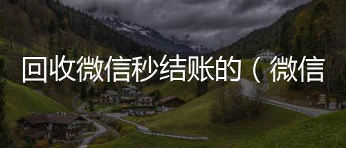 回收微信秒结回收微信号账的（微信回收在线秒结）